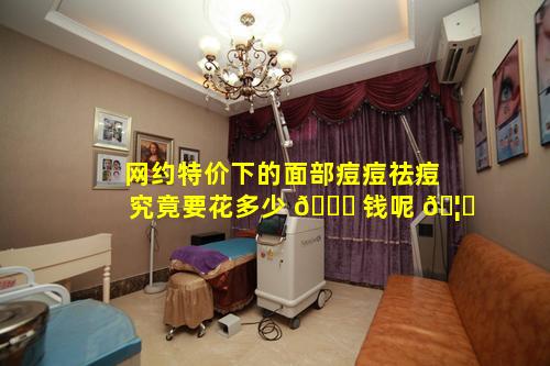 网约特价下的面部痘痘祛痘究竟要花多少 🐈 钱呢 🦈